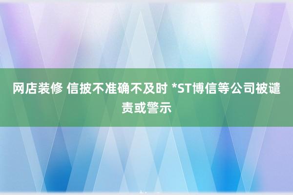 网店装修 信披不准确不及时 *ST博信等公司被谴责或警示