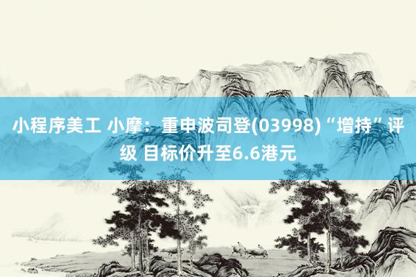 小程序美工 小摩：重申波司登(03998)“增持”评级 目标价升至6.6港元