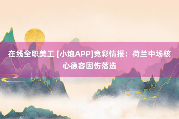 在线全职美工 [小炮APP]竞彩情报：荷兰中场核心德容因伤落选