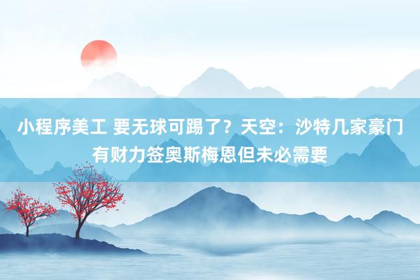 小程序美工 要无球可踢了？天空：沙特几家豪门有财力签奥斯梅恩但未必需要